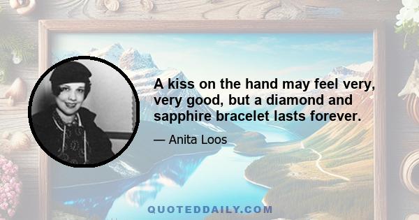 A kiss on the hand may feel very, very good, but a diamond and sapphire bracelet lasts forever.