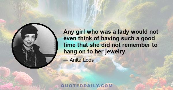 Any girl who was a lady would not even think of having such a good time that she did not remember to hang on to her jewelry.