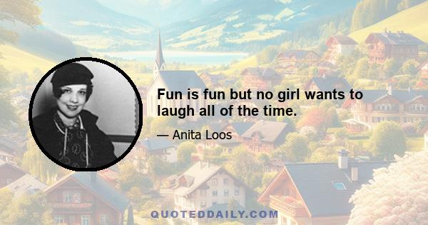 Fun is fun but no girl wants to laugh all of the time.