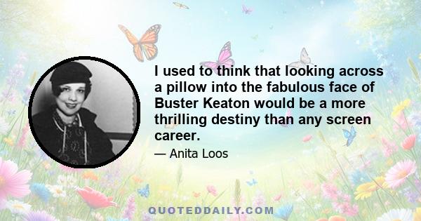 I used to think that looking across a pillow into the fabulous face of Buster Keaton would be a more thrilling destiny than any screen career.