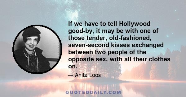 If we have to tell Hollywood good-by, it may be with one of those tender, old-fashioned, seven-second kisses exchanged between two people of the opposite sex, with all their clothes on.