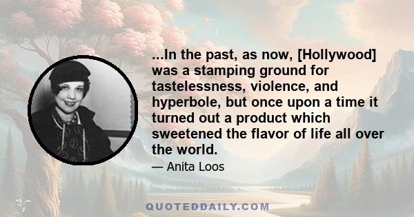 ...In the past, as now, [Hollywood] was a stamping ground for tastelessness, violence, and hyperbole, but once upon a time it turned out a product which sweetened the flavor of life all over the world.