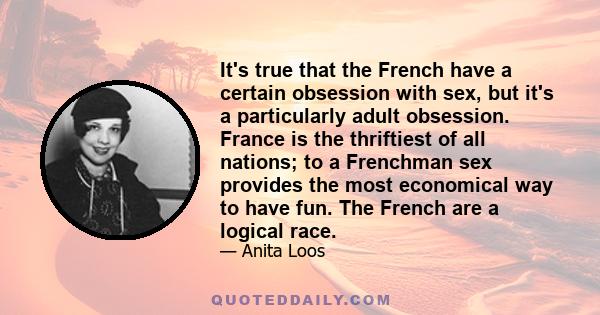 It's true that the French have a certain obsession with sex, but it's a particularly adult obsession. France is the thriftiest of all nations; to a Frenchman sex provides the most economical way to have fun. The French