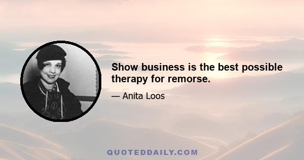 Show business is the best possible therapy for remorse.