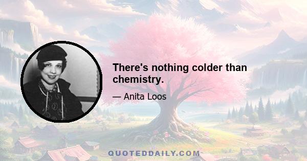 There's nothing colder than chemistry.