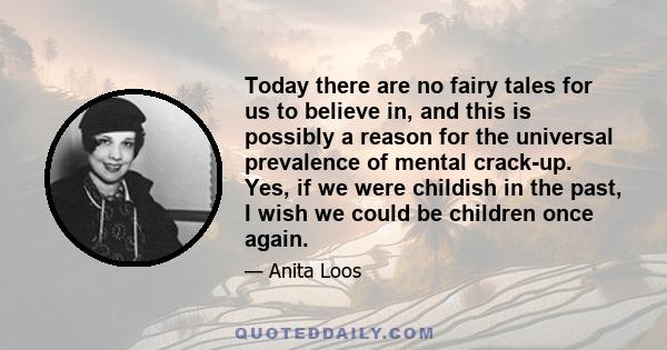 Today there are no fairy tales for us to believe in, and this is possibly a reason for the universal prevalence of mental crack-up. Yes, if we were childish in the past, I wish we could be children once again.