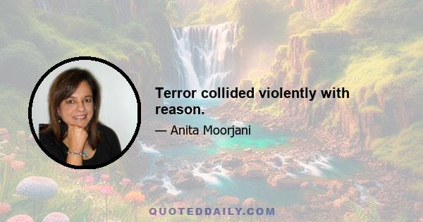 Terror collided violently with reason.