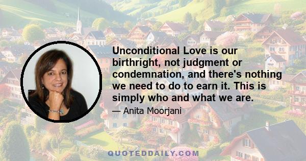 Unconditional Love is our birthright, not judgment or condemnation, and there's nothing we need to do to earn it. This is simply who and what we are.