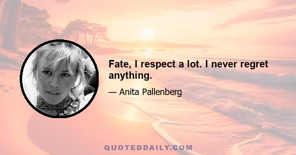 Fate, I respect a lot. I never regret anything.