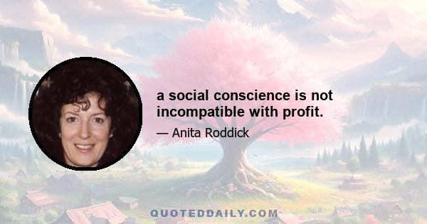 a social conscience is not incompatible with profit.