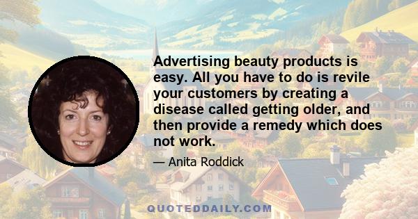 Advertising beauty products is easy. All you have to do is revile your customers by creating a disease called getting older, and then provide a remedy which does not work.