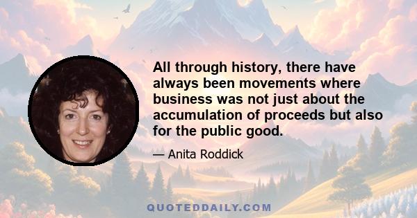 All through history, there have always been movements where business was not just about the accumulation of proceeds but also for the public good.