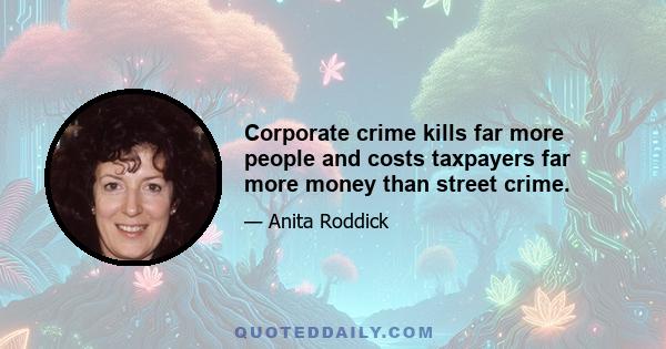 Corporate crime kills far more people and costs taxpayers far more money than street crime.