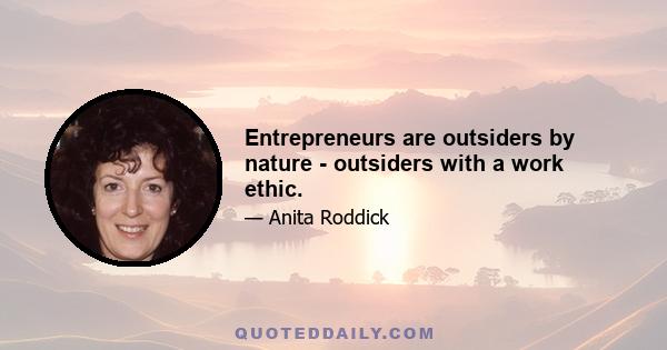 Entrepreneurs are outsiders by nature - outsiders with a work ethic.