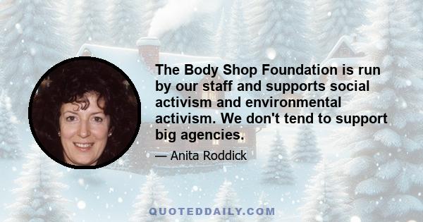 The Body Shop Foundation is run by our staff and supports social activism and environmental activism. We don't tend to support big agencies.