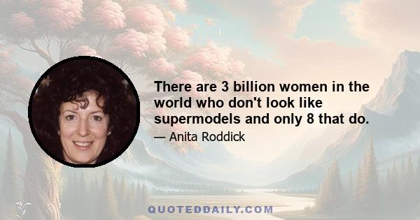 There are 3 billion women in the world who don't look like supermodels and only 8 that do.