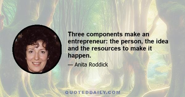 Three components make an entrepreneur: the person, the idea and the resources to make it happen.