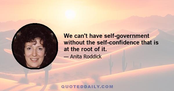 We can't have self-government without the self-confidence that is at the root of it.