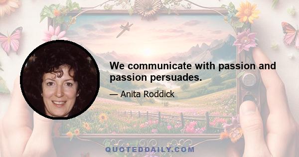 We communicate with passion and passion persuades.