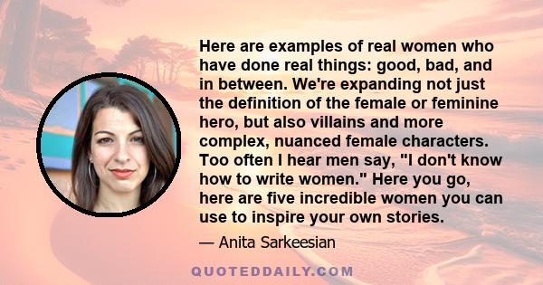 Here are examples of real women who have done real things: good, bad, and in between. We're expanding not just the definition of the female or feminine hero, but also villains and more complex, nuanced female