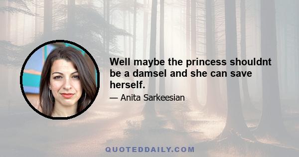 Well maybe the princess shouldnt be a damsel and she can save herself.