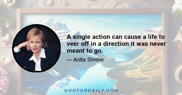 A single action can cause a life to veer off in a direction it was never meant to go.