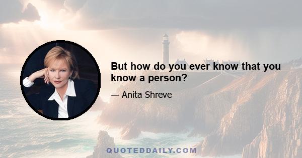 But how do you ever know that you know a person?