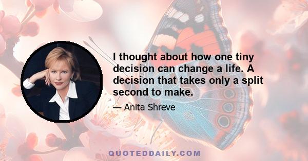 I thought about how one tiny decision can change a life. A decision that takes only a split second to make.