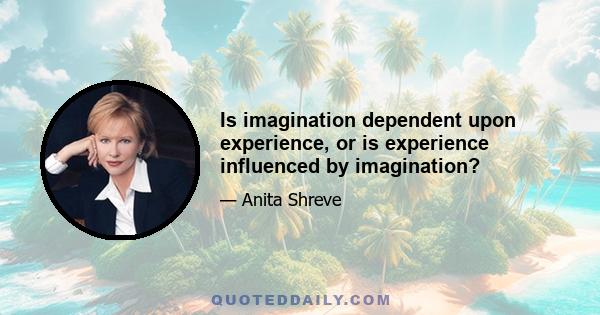 Is imagination dependent upon experience, or is experience influenced by imagination?