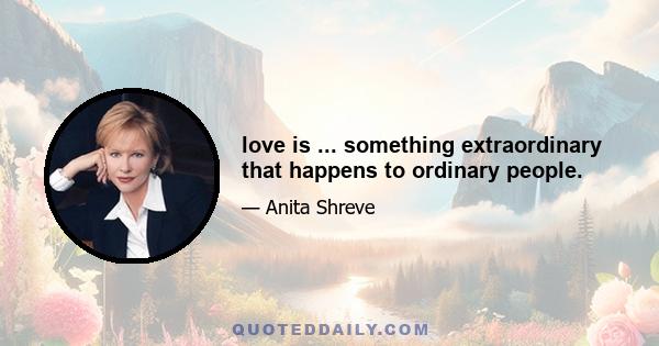 love is ... something extraordinary that happens to ordinary people.