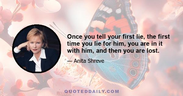 Once you tell your first lie, the first time you lie for him, you are in it with him, and then you are lost.