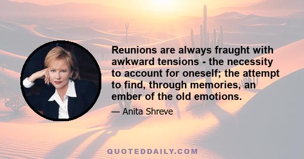 Reunions are always fraught with awkward tensions - the necessity to account for oneself; the attempt to find, through memories, an ember of the old emotions.