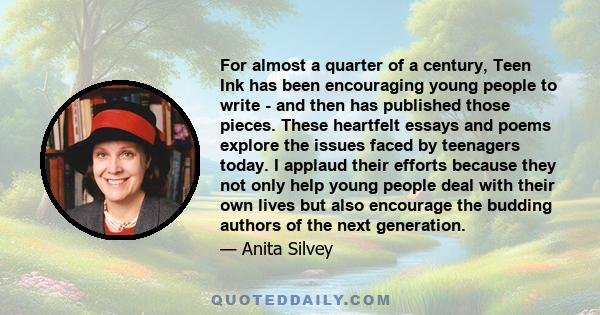 For almost a quarter of a century, Teen Ink has been encouraging young people to write - and then has published those pieces. These heartfelt essays and poems explore the issues faced by teenagers today. I applaud their 