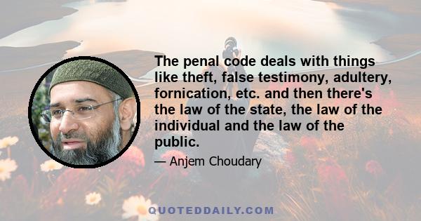 The penal code deals with things like theft, false testimony, adultery, fornication, etc. and then there's the law of the state, the law of the individual and the law of the public.