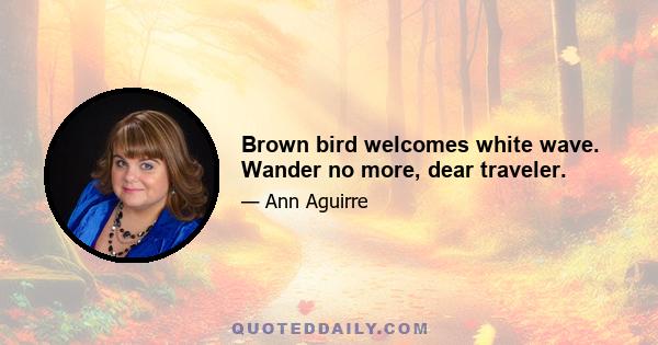 Brown bird welcomes white wave. Wander no more, dear traveler.