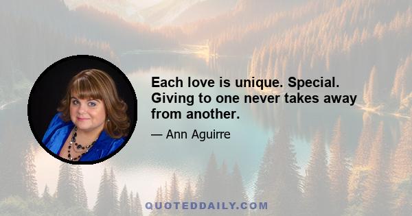 Each love is unique. Special. Giving to one never takes away from another.