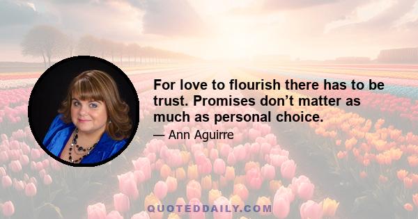 For love to flourish there has to be trust. Promises don’t matter as much as personal choice.