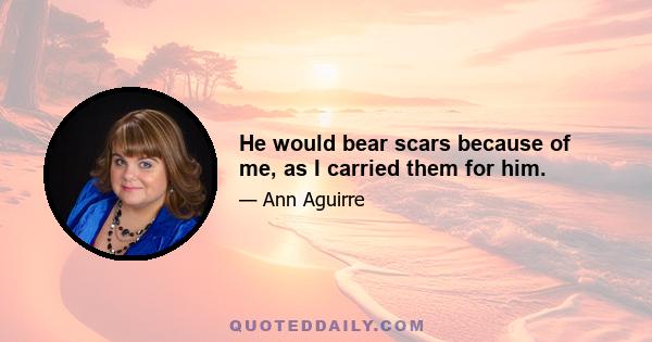 He would bear scars because of me, as I carried them for him.