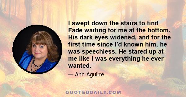 I swept down the stairs to find Fade waiting for me at the bottom. His dark eyes widened, and for the first time since I'd known him, he was speechless. He stared up at me like I was everything he ever wanted.