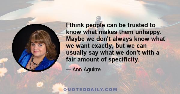 I think people can be trusted to know what makes them unhappy. Maybe we don't always know what we want exactly, but we can usually say what we don't with a fair amount of specificity.