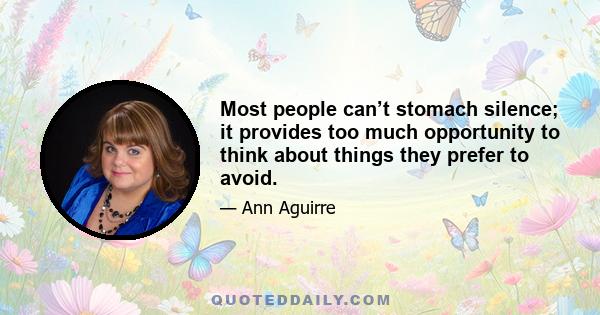 Most people can’t stomach silence; it provides too much opportunity to think about things they prefer to avoid.