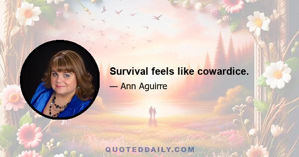 Survival feels like cowardice.