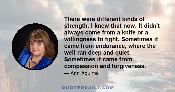 There were different kinds of strength. I knew that now. It didn't always come from a knife or a willingness to fight. Sometimes it came from endurance, where the well ran deep and quiet. Sometimes it came from