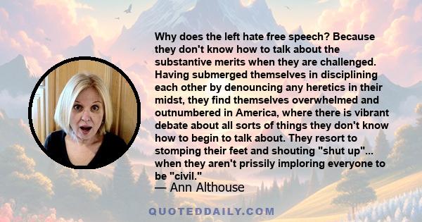 Why does the left hate free speech? Because they don't know how to talk about the substantive merits when they are challenged. Having submerged themselves in disciplining each other by denouncing any heretics in their