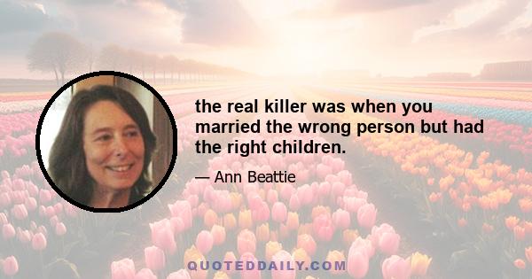 the real killer was when you married the wrong person but had the right children.