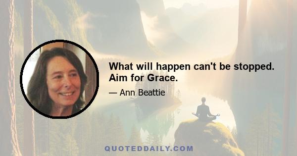 What will happen can't be stopped. Aim for Grace.