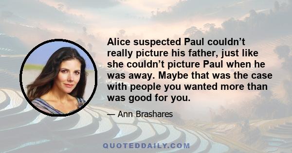 Alice suspected Paul couldn’t really picture his father, just like she couldn’t picture Paul when he was away. Maybe that was the case with people you wanted more than was good for you.