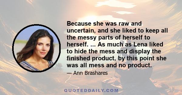 Because she was raw and uncertain, and she liked to keep all the messy parts of herself to herself. ... As much as Lena liked to hide the mess and display the finished product, by this point she was all mess and no