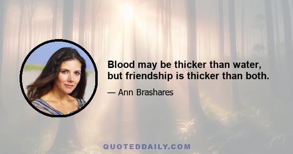 Blood may be thicker than water, but friendship is thicker than both.