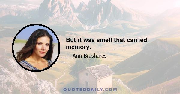 But it was smell that carried memory.